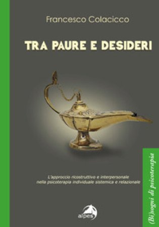 Tra paure e desideri. L'approccio ricostruttivo e interpersonale nella psicoterapia individuale sistemica e relazionale Francesco Colacicco