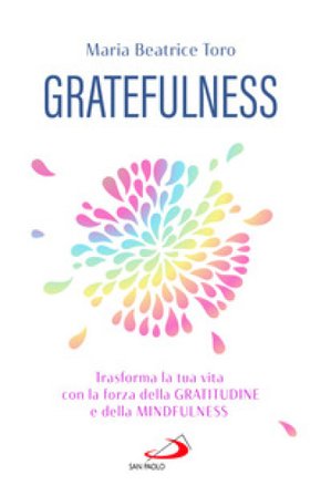 Gratefulness. Trasforma la tua vita con la forza della gratitudine e della mindfulness Maria Beatrice Toro