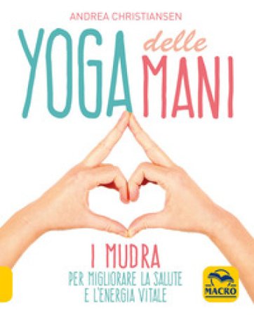Yoga delle mani. I Mudra per migliorare la salute e l'energia vitale Andrea Christiansen
