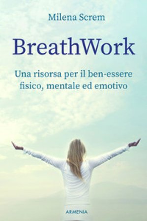 BreathWork. Una risorsa per il ben-essere fisico, mentale ed emotivo Milena Screm