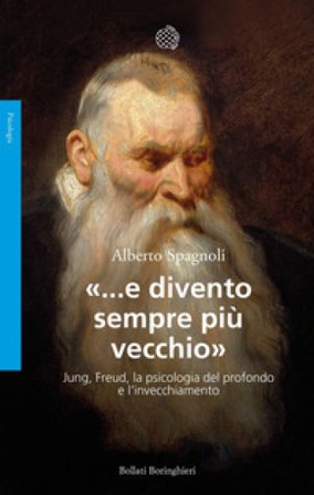 «...e divento sempre più vecchio». Jung, Freud, la psicologia del profondo e l'invecchiamento Alberto Spagnoli
