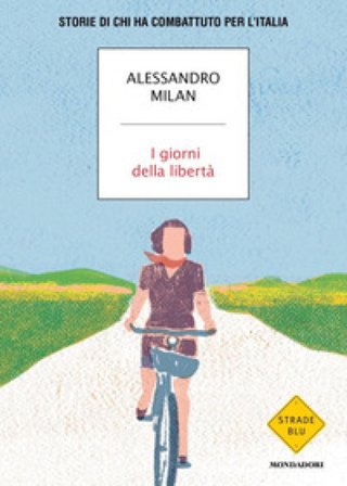 I giorni della libertà. Storie di chi ha combattuto per l'Italia Alessandro Milan