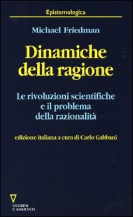 Dinamiche della ragione. Le rivoluzioni scientifiche e il problema della razionalità Michael Friedman