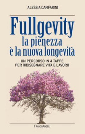 Fullgevity. La pienezza è la nuova longevità. Un percorso in 4 tappe per ridisegnare vita e lavoro Alessia Canfarini
