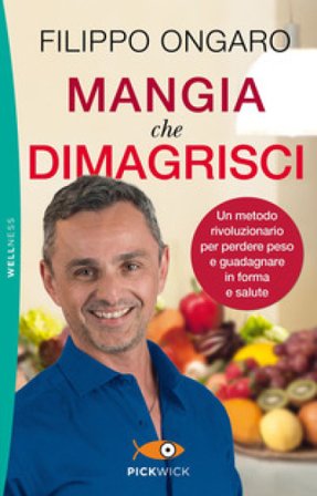 Mangia che dimagrisci. Un metodo rivoluzionario per perdere peso e guadagnare in forma e salute Filippo Ongaro