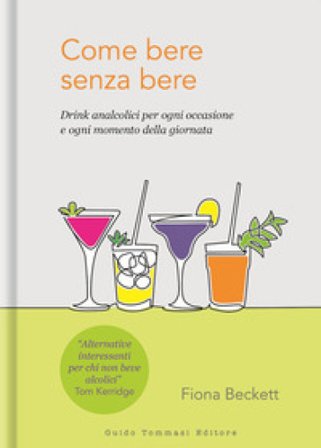 Come bere senza bere. Drink analcolici per ogni occasione e ogni momento della giornata Fiona Beckett