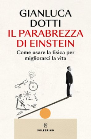 Il parabrezza di Einstein. Come usare la fisica per migliorarci la vita Gianluca Dotti