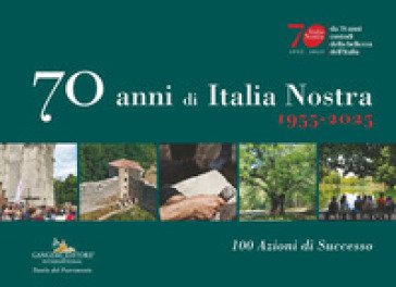 70 anni di Italia Nostra. 1955-2025. 100 azioni di successo Italia Nostra