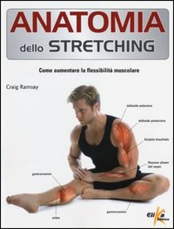 Anatomia dello stretching. Come aumentare la flessibilità muscolare Craig Ramsay