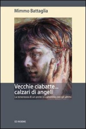 Vecchie ciabatte... calzari di angeli. La tenerezza di un prete in cammino con gli ultimi Mimmo Battaglia