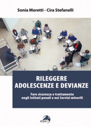 Rileggere adolescenze e devianze. Fare sicurezza e trattamento negli Istituti penali e nei Servizi minorili Sonia Moretti
