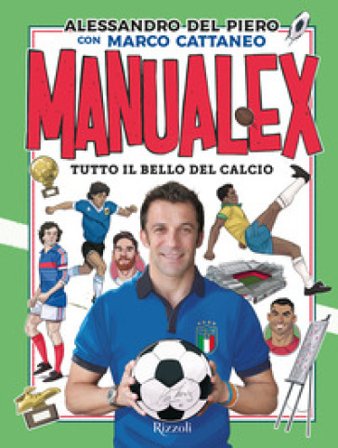 Manualex. Tutto il bello del calcio Alessandro Del Piero