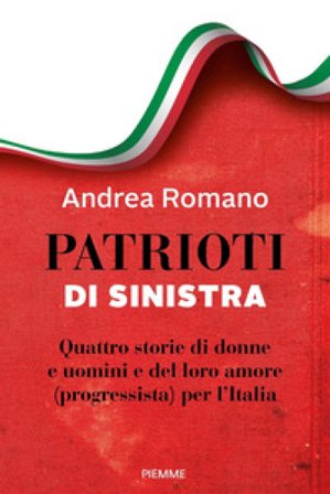 Patrioti di sinistra. Quattro storie di donne e uomini e del loro amore (progressista) per l'Italia Andrea Romano