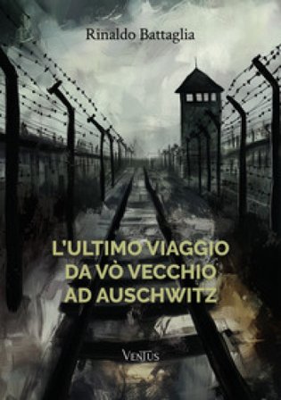 L'ultimo viaggio da Vò Vecchio ad Auschwitz Rinaldo Battaglia