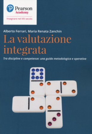 La valutazione integrata. Tra discipline e competenze: una guida metodologica e operativa Alberto Ferrari