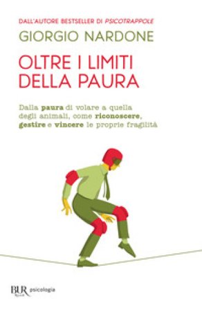 Oltre i limiti della paura. Dalla paura di volare a quella degli animali, come riconoscere, gestire e vincere le proprie fragilità Giorgio Nardone