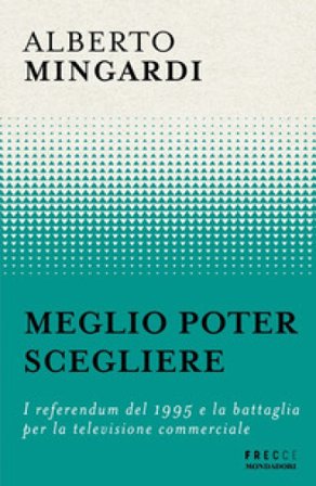 Meglio poter scegliere. I referendum del 1995 e la battaglia per la televisione commerciale Alberto Mingardi
