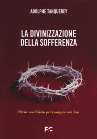 La divinizzazione della sofferenza. Patire con Cristo per risorgere con Lui Adolphe Tanquerey
