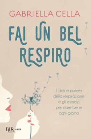 Fai un bel respiro. Il dolce potere della respirazione e gli esercizi per stare bene ogni giorno Gabriella Cella