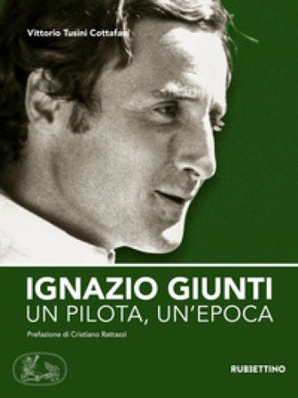 Ignazio Giunti. Un pilota, un'epoca Vittorio Tusini Cottafavi