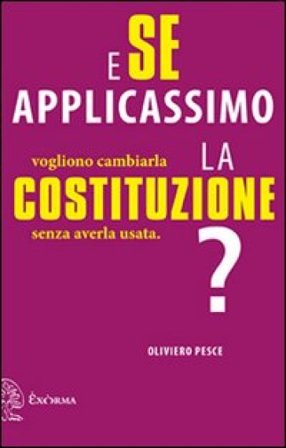 E se applicassimo la Costituzione? Vogliono cambiarla senza averla usata Oliviero Pesce
