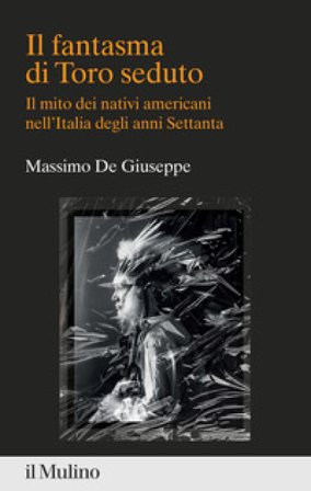 Il fantasma di Toro seduto. Il mito dei nativi americani nell'Italia degli anni Settanta Massimo De Giuseppe