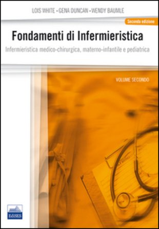 Fondamenti di infermieristica. Vol. 2: Infermieristica medico-chirurgica, materno-infantile e pediatrica Lois White