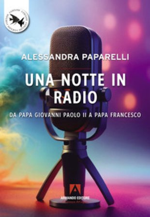 Una notte in radio. Da Papa Giovanni Paolo II a Papa Francesco Alessandra Paparelli