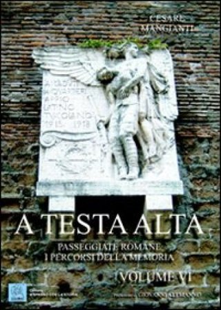 A testa alta. Passeggiate romane. I percorsi della memoria. Vol. 6 Cesare Mangianti