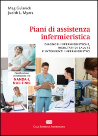Piani di assistenza infermieristica. Diagnosi infermieristiche, risultati di salute e interventi infermieristici Meg Gulanick