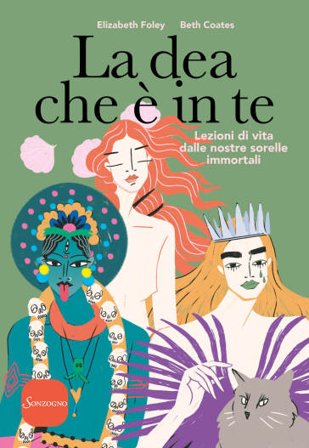 La dea che è in te. Lezioni di vita dalle nostre sorelle immortali Elizabeth Foley