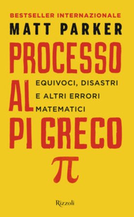 Processo al Pi Greco. Equivoci, disastri e altri errori matematici MATT PARKER