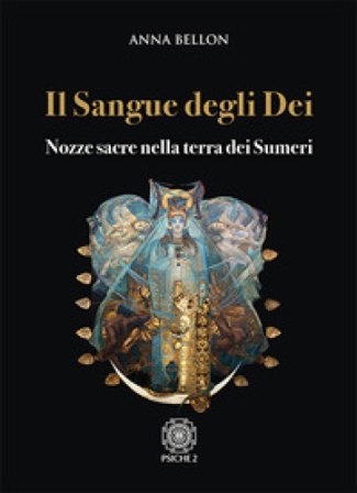 Il sangue degli dei. Nozze sacre nella terra dei Sumeri Anna Bellon