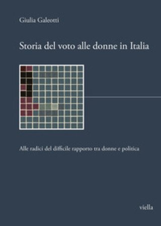 Storia del voto alle donne in Italia. Alle radici del difficile rapporto tra donne e politica Giulia Galeotti