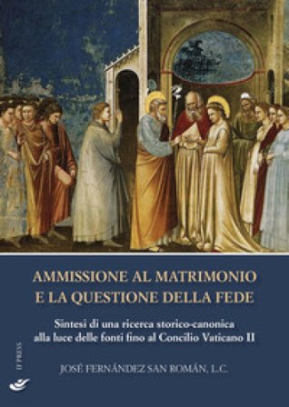 Ammissione al matrimonio e la questione della fede. Sintesi di una ricerca storico-canonica alla luce delle fonti fino al Concilio Vaticano II José 