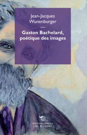 Gaston Bachelard, poèétique des images Jean-Jacques Wunenburger