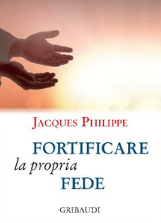 Fortificare la propria fede. 9 meditazioni Jacques Philippe