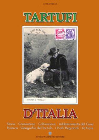 Tartufi d'Italia, Storia, conoscenza, coltivazione, addestramento del cane, ricerca, geografia del tartufo, i piatti regionali, le fiere Attilio Selva