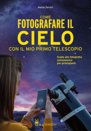 Come fotografare il cielo con il mio primo telescopio. Guida alla fotografia astronomica per principianti Walter Ferreri