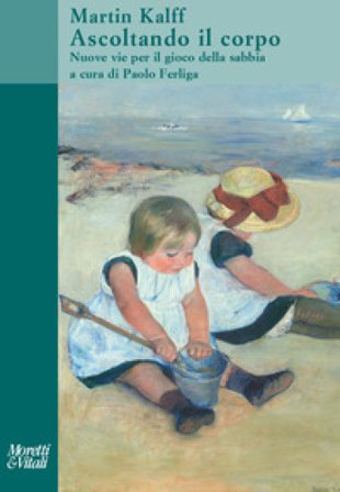 Ascoltando il corpo. Nuove vie per il gioco della sabbia. Nuova ediz. Martin Kalff