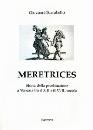 Meretrices. Storia della prostituzione a Venezia dal XIII al XVIII secolo Giovanni Scarabello