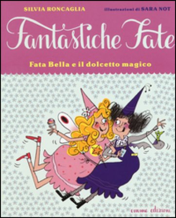 Fata Bella e il dolcetto magico. Ediz. illustrata Silvia Roncaglia
