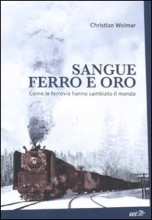 Sangue, ferro e oro. Come le ferrovie hanno cambiato il mondo Christian Wolmar