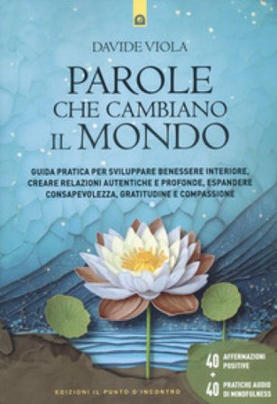 Parole che cambiano il mondo. Guida pratica per sviluppare benessere interiore, creare relazioni autentiche e profonde, espandere consapevolezza, 