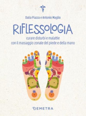 Riflessologia. Curare disturbi e malattie con il massaggio zonale del piede e della mano Antonio Maglio