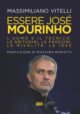 Essere Jose Mourinho. L'uomo e il tecnico: le abitudini, le passioni, le rivalità, le idee Massimiliano Vitelli