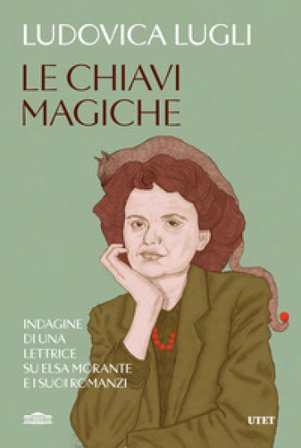 Le chiavi magiche. Indagini di una lettrice su Elsa Morante e i suoi romanzi Ludovica Lugli