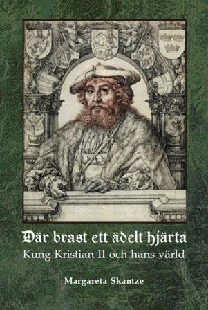 Där brast ett ädelt hjärta : Kung Kristian II och hans värld - Bok av Margareta Skantze - Inbunden