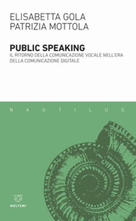 Public speaking. Il ritorno della comunicazione vocale nell'era della comunicazione digitale Elisabetta Gola