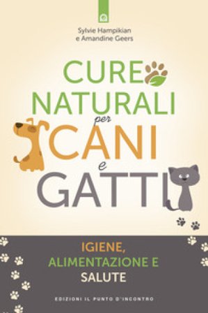 Cure naturali per cani e gatti. Igiene, alimentazione e salute Sylvie Hampikian